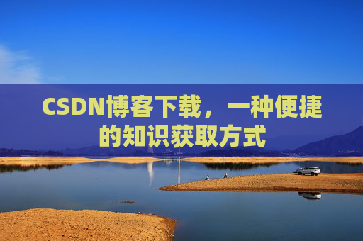 CSDN博客下载，一种便捷的知识获取方式